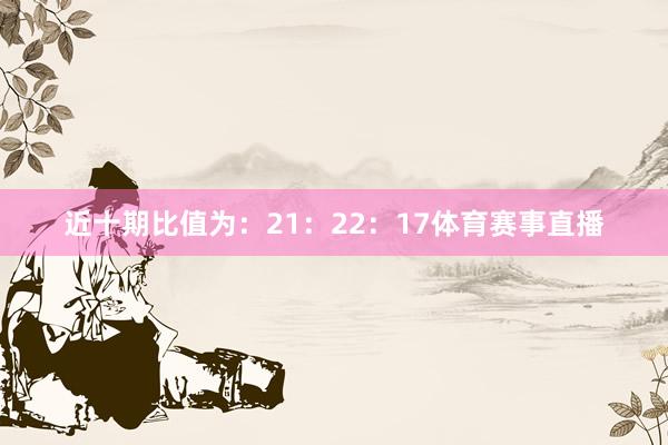 近十期比值为：21：22：17体育赛事直播