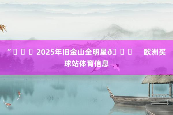 ”			2025年旧金山全明星🌟    欧洲买球站体育信息