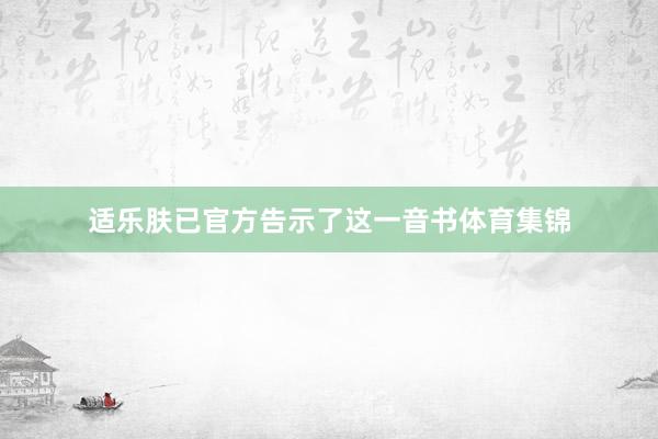 适乐肤已官方告示了这一音书体育集锦