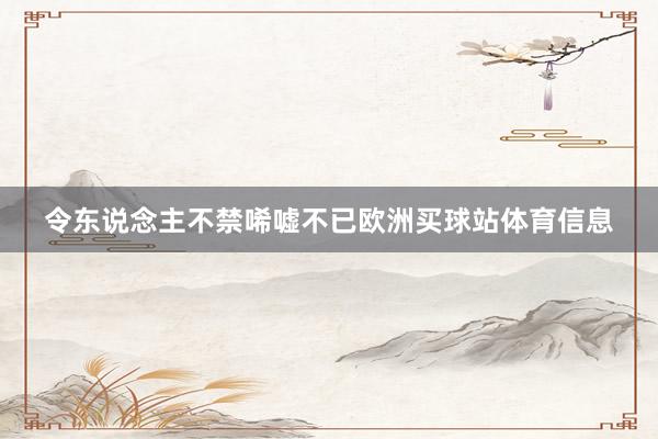 令东说念主不禁唏嘘不已欧洲买球站体育信息