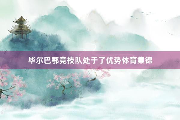 毕尔巴鄂竞技队处于了优势体育集锦