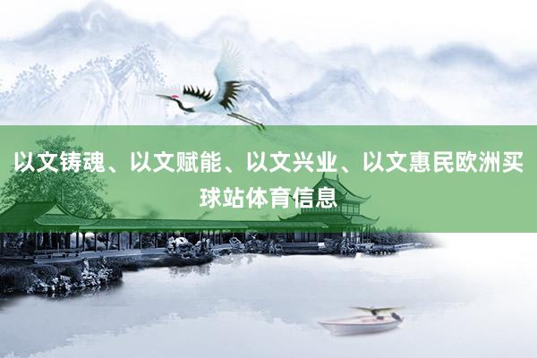 以文铸魂、以文赋能、以文兴业、以文惠民欧洲买球站体育信息