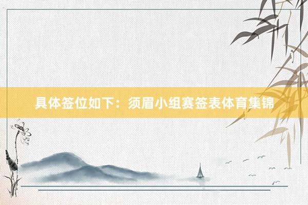 具体签位如下：须眉小组赛签表体育集锦