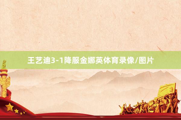 王艺迪3-1降服金娜英体育录像/图片