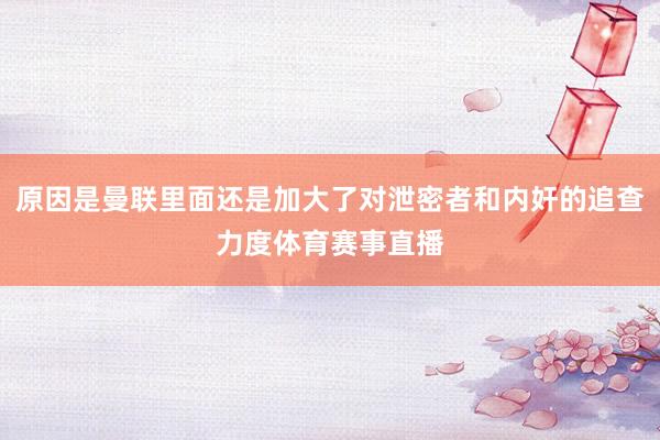 原因是曼联里面还是加大了对泄密者和内奸的追查力度体育赛事直播