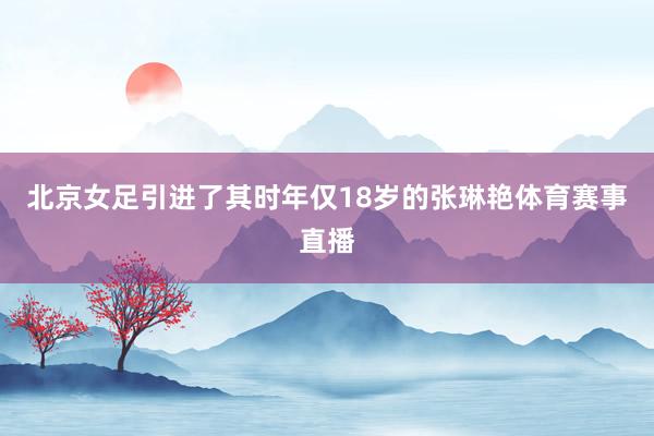北京女足引进了其时年仅18岁的张琳艳体育赛事直播