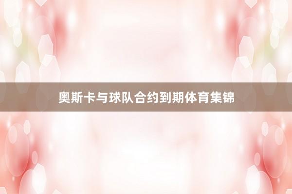 奥斯卡与球队合约到期体育集锦