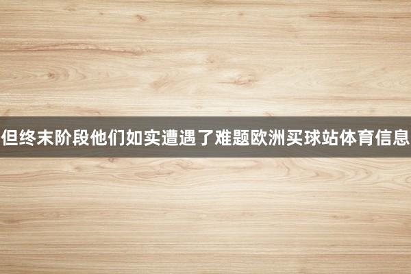 但终末阶段他们如实遭遇了难题欧洲买球站体育信息