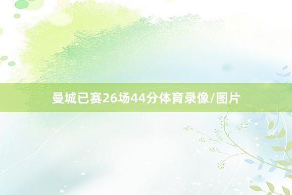 曼城已赛26场44分体育录像/图片