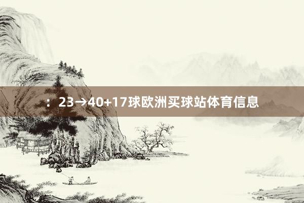：23→40+17球欧洲买球站体育信息