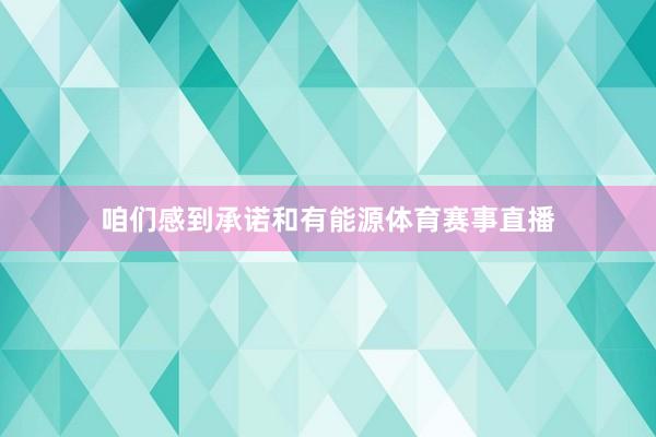 咱们感到承诺和有能源体育赛事直播