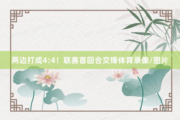 两边打成4:4！联赛首回合交锋体育录像/图片