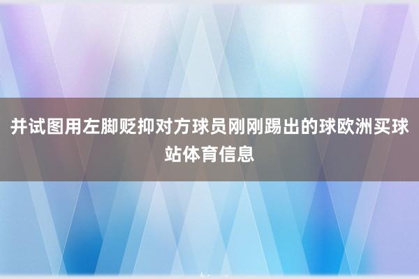 并试图用左脚贬抑对方球员刚刚踢出的球欧洲买球站体育信息