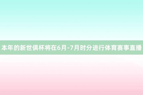 本年的新世俱杯将在6月-7月时分进行体育赛事直播