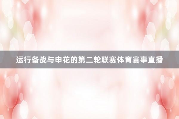 运行备战与申花的第二轮联赛体育赛事直播