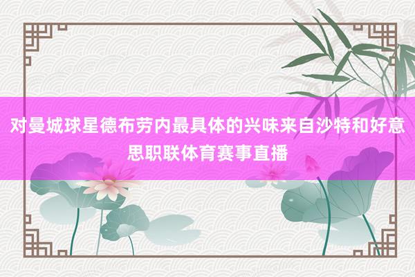 对曼城球星德布劳内最具体的兴味来自沙特和好意思职联体育赛事直播