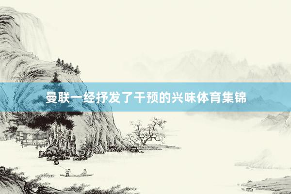 曼联一经抒发了干预的兴味体育集锦