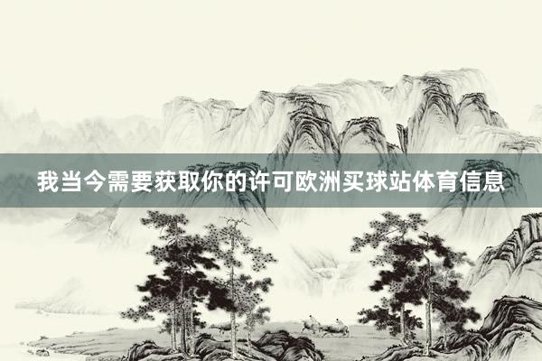 我当今需要获取你的许可欧洲买球站体育信息