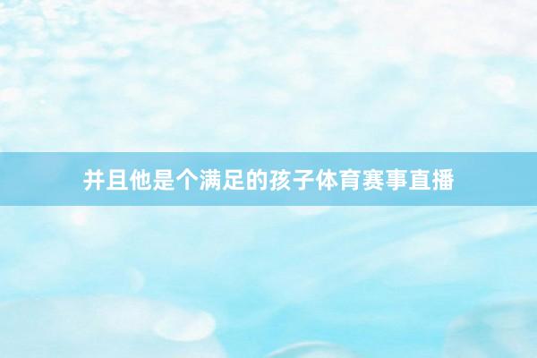 并且他是个满足的孩子体育赛事直播