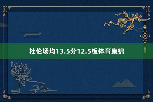 杜伦场均13.5分12.5板体育集锦