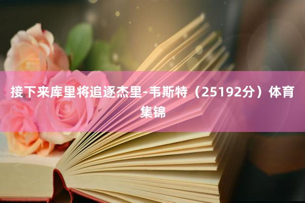 接下来库里将追逐杰里-韦斯特（25192分）体育集锦