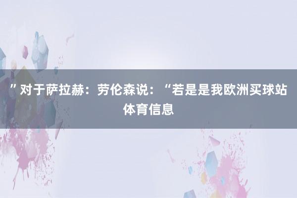 ”对于萨拉赫：劳伦森说：“若是是我欧洲买球站体育信息