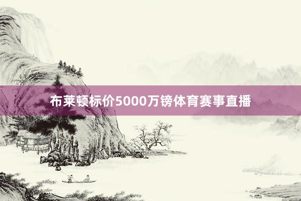 布莱顿标价5000万镑体育赛事直播