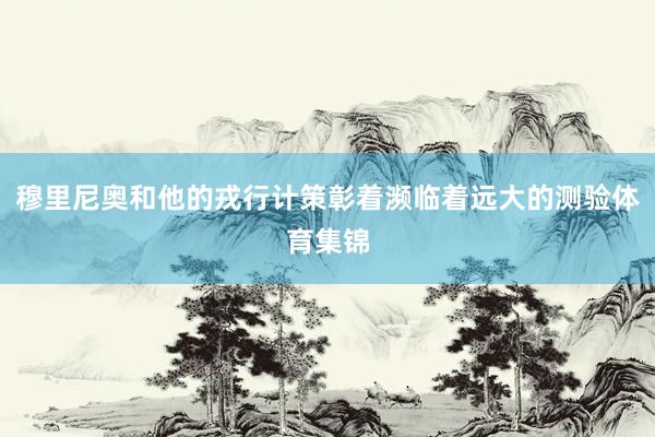 穆里尼奥和他的戎行计策彰着濒临着远大的测验体育集锦