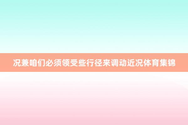况兼咱们必须领受些行径来调动近况体育集锦