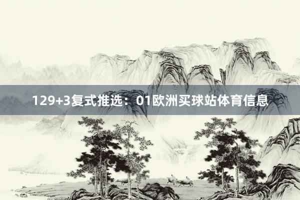 12　　9+3复式推选：01欧洲买球站体育信息