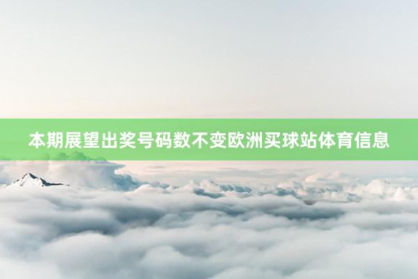 本期展望出奖号码数不变欧洲买球站体育信息