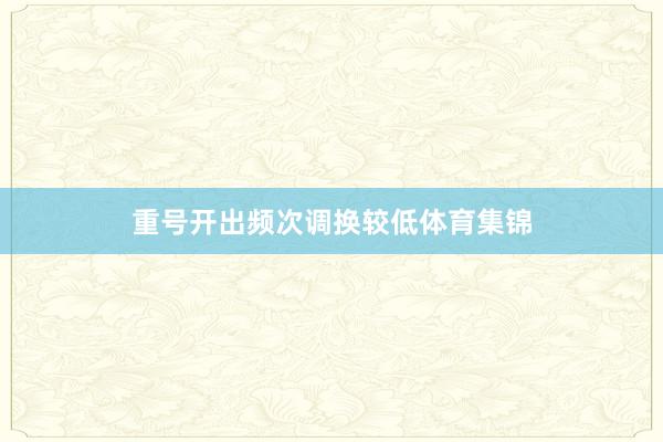 重号开出频次调换较低体育集锦