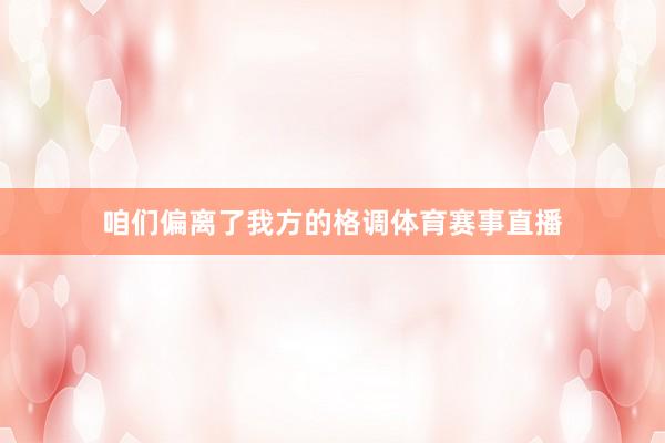 咱们偏离了我方的格调体育赛事直播
