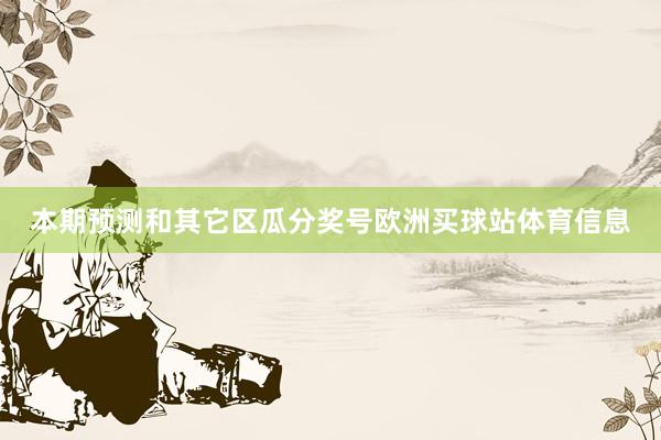本期预测和其它区瓜分奖号欧洲买球站体育信息
