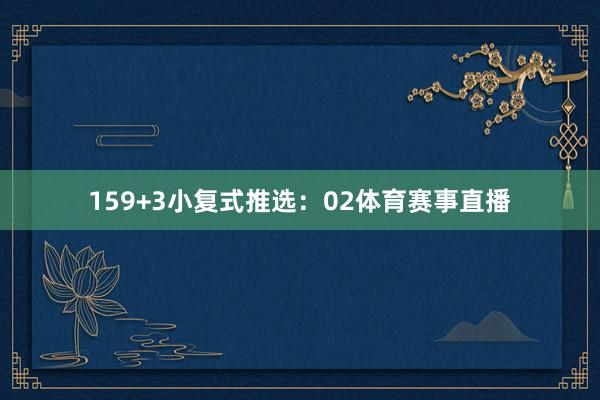 15　　9+3小复式推选：　　02体育赛事直播