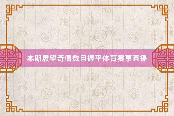 本期展望奇偶数目握平体育赛事直播