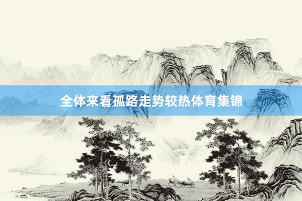 全体来看孤路走势较热体育集锦