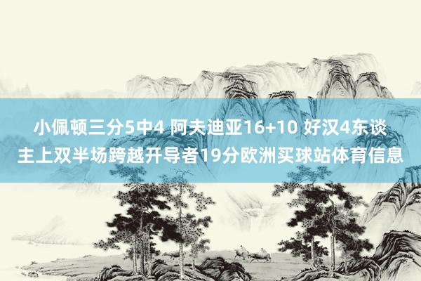 小佩顿三分5中4 阿夫迪亚16+10 好汉4东谈主上双半场跨越开导者19分欧洲买球站体育信息
