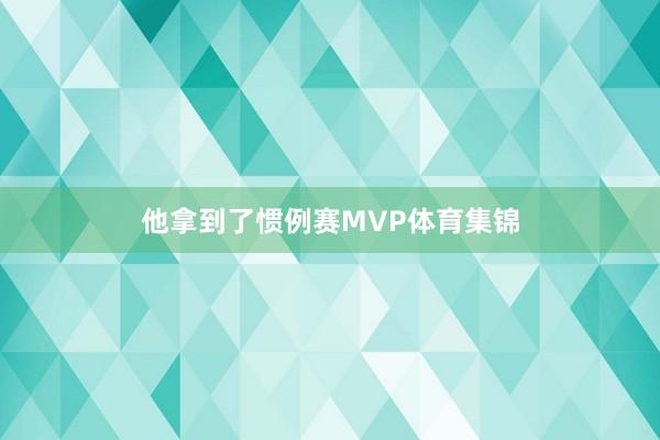 他拿到了惯例赛MVP体育集锦