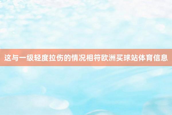 这与一级轻度拉伤的情况相符欧洲买球站体育信息
