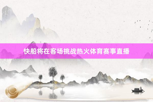快船将在客场挑战热火体育赛事直播