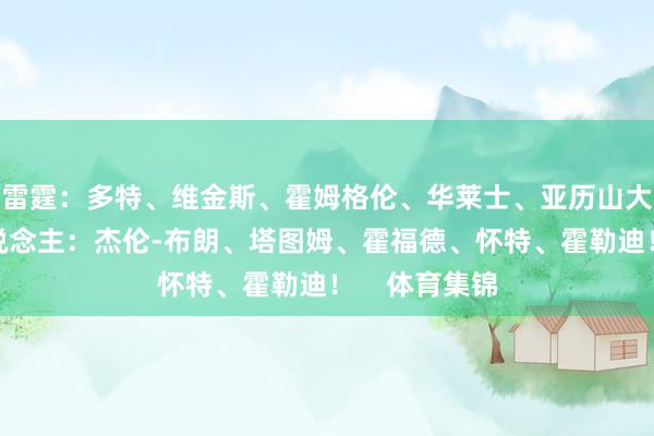 雷霆：多特、维金斯、霍姆格伦、华莱士、亚历山大！凯尔特东说念主：杰伦-布朗、塔图姆、霍福德、怀特、霍勒迪！    体育集锦