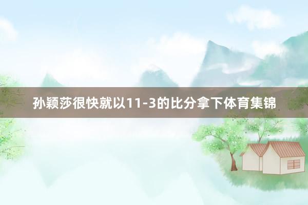 孙颖莎很快就以11-3的比分拿下体育集锦