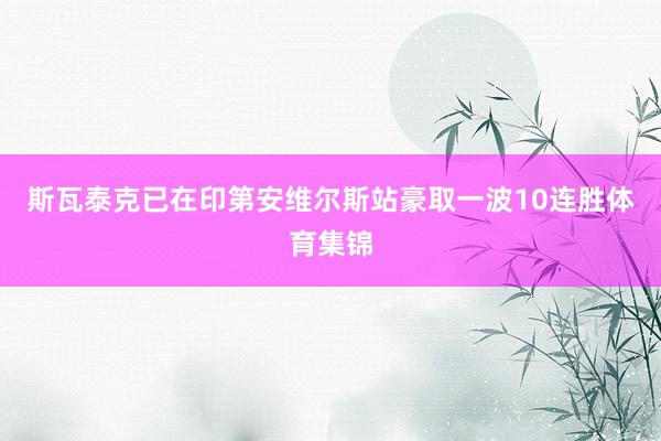 斯瓦泰克已在印第安维尔斯站豪取一波10连胜体育集锦