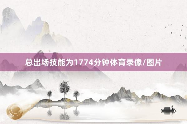 总出场技能为1774分钟体育录像/图片