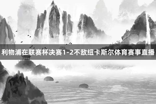 利物浦在联赛杯决赛1-2不敌纽卡斯尔体育赛事直播
