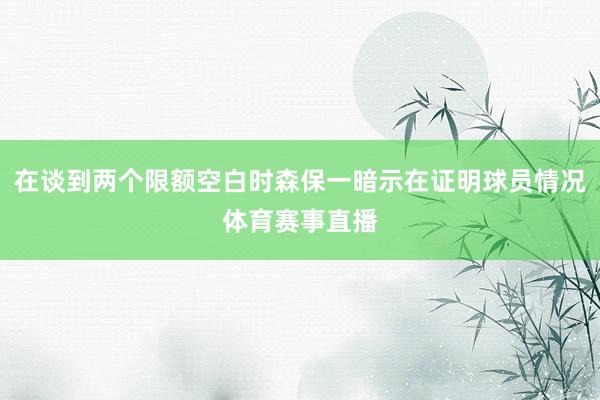 在谈到两个限额空白时森保一暗示在证明球员情况体育赛事直播