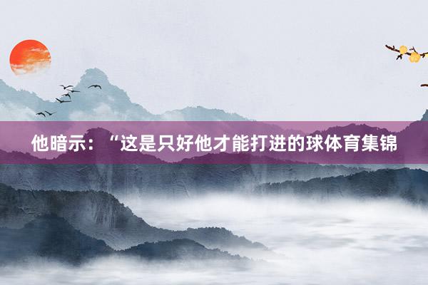他暗示：“这是只好他才能打进的球体育集锦