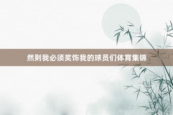 然则我必须奖饰我的球员们体育集锦