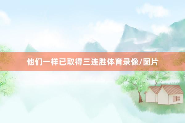 他们一样已取得三连胜体育录像/图片